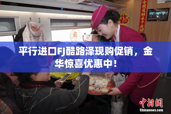 平行进口FJ酷路泽现购促销，金华惊喜优惠中！