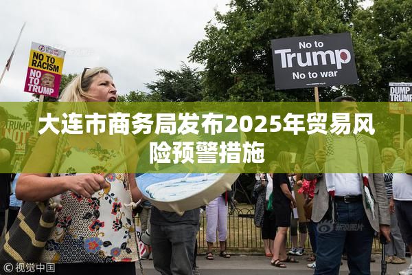 大连市商务局发布2025年贸易风险预警措施
