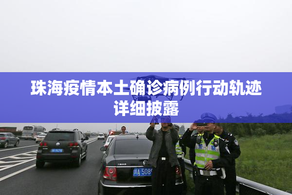 珠海疫情本土确诊病例行动轨迹详细披露