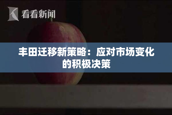 丰田迁移新策略：应对市场变化的积极决策