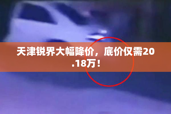 天津锐界大幅降价，底价仅需20.18万！