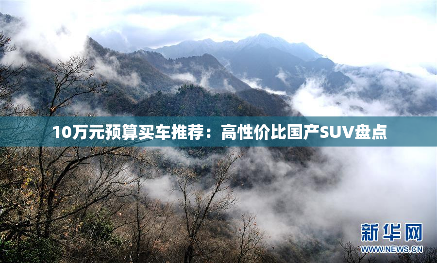 10万元预算买车推荐：高性价比国产SUV盘点
