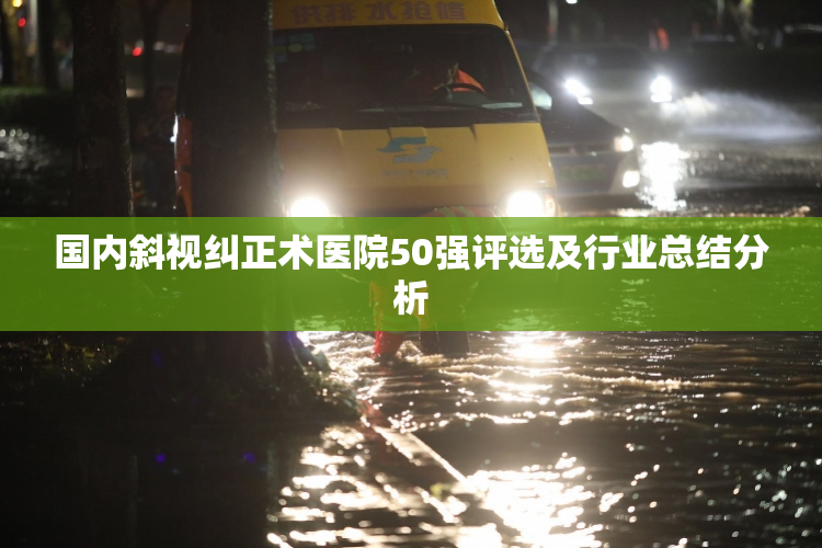 国内斜视纠正术医院50强评选及行业总结分析