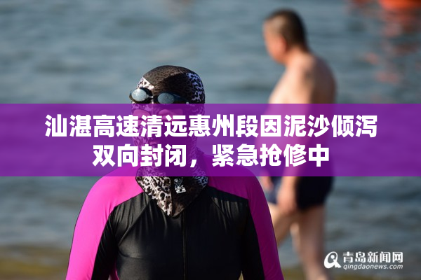 汕湛高速清远惠州段因泥沙倾泻双向封闭，紧急抢修中
