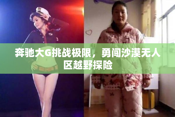 奔驰大G挑战极限，勇闯沙漠无人区越野探险