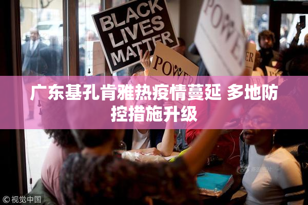 广东基孔肯雅热疫情蔓延 多地防控措施升级