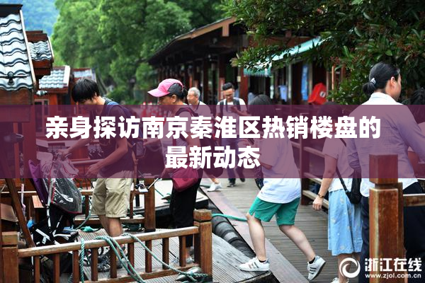 亲身探访南京秦淮区热销楼盘的最新动态
