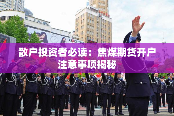 散户投资者必读：焦煤期货开户注意事项揭秘