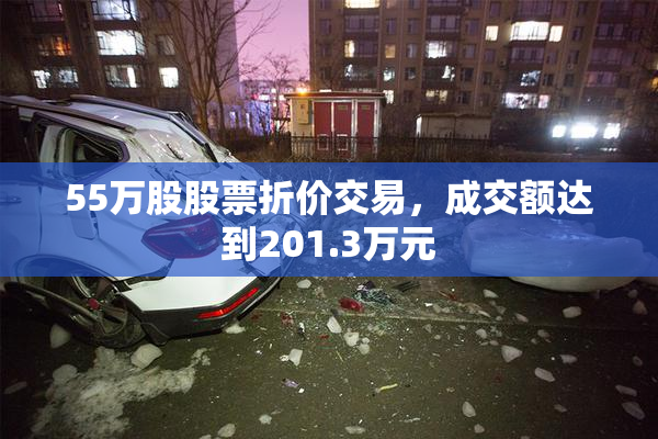 55万股股票折价交易，成交额达到201.3万元