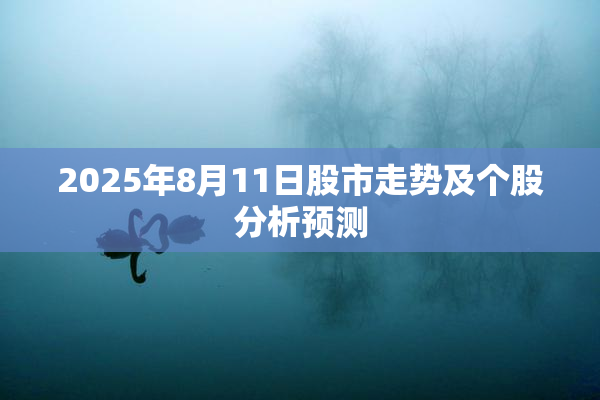 2025年8月11日股市走势及个股分析预测