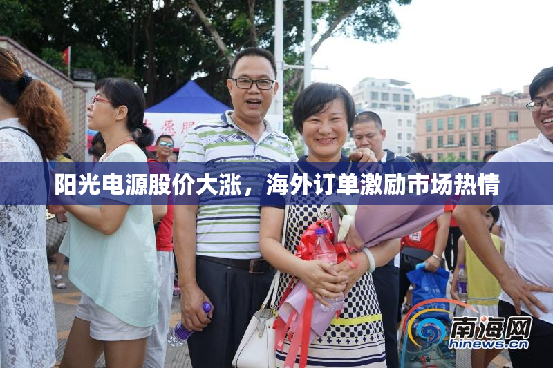 阳光电源股价大涨，海外订单激励市场热情