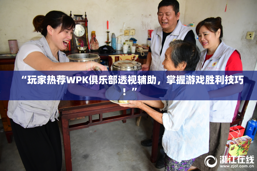 “玩家热荐WPK俱乐部透视辅助，掌握游戏胜利技巧！”