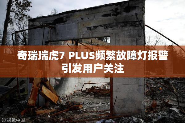 奇瑞瑞虎7 PLUS频繁故障灯报警引发用户关注
