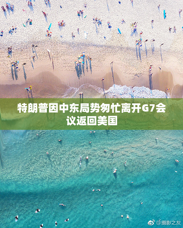 特朗普因中东局势匆忙离开G7会议返回美国