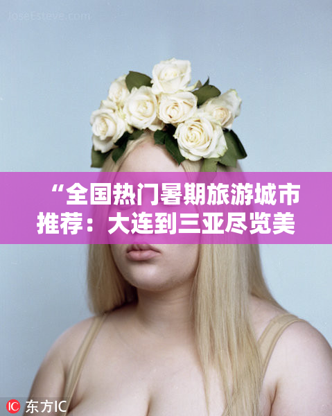 “全国热门暑期旅游城市推荐：大连到三亚尽览美景”