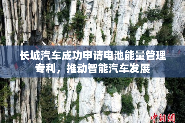 长城汽车成功申请电池能量管理专利，推动智能汽车发展