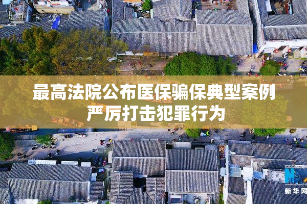 最高法院公布医保骗保典型案例 严厉打击犯罪行为