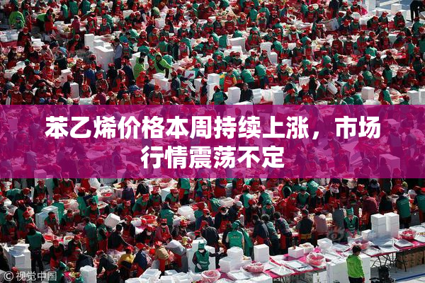 苯乙烯价格本周持续上涨，市场行情震荡不定