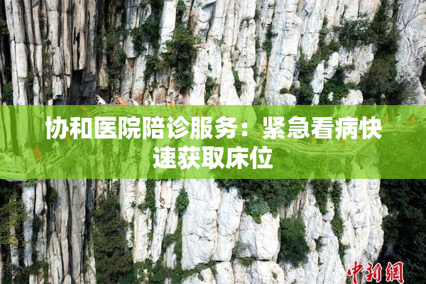 协和医院陪诊服务：紧急看病快速获取床位