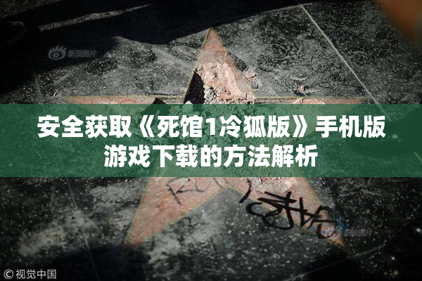 安全获取《死馆1冷狐版》手机版游戏下载的方法解析