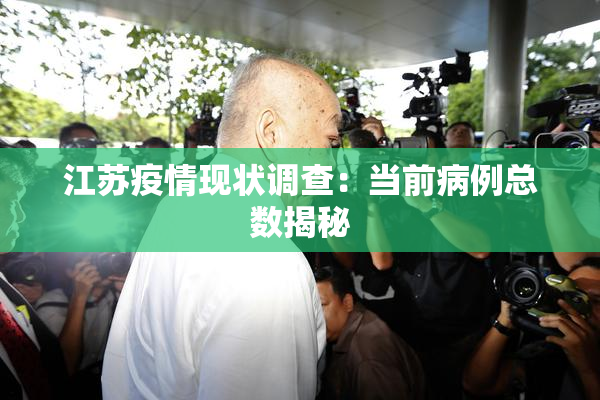 江苏疫情现状调查：当前病例总数揭秘