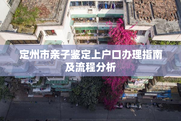 定州市亲子鉴定上户口办理指南及流程分析