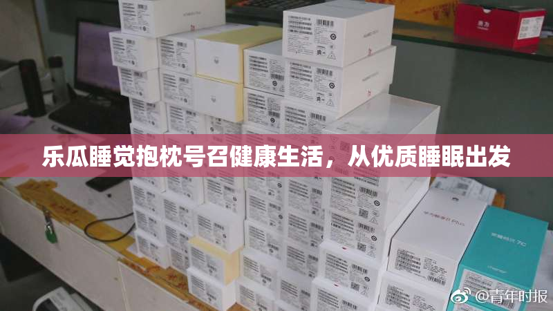 乐瓜睡觉抱枕号召健康生活，从优质睡眠出发