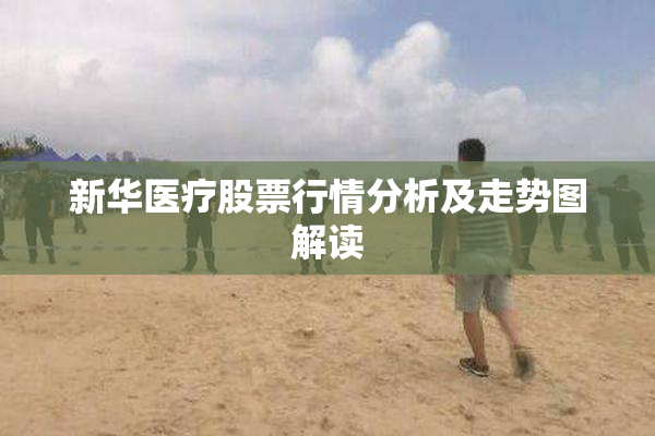 新华医疗股票行情分析及走势图解读
