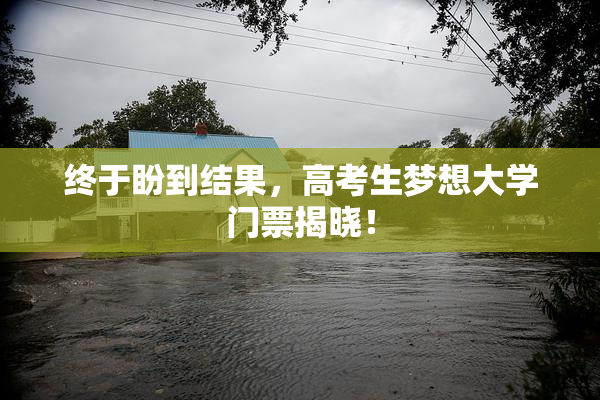 终于盼到结果，高考生梦想大学门票揭晓！