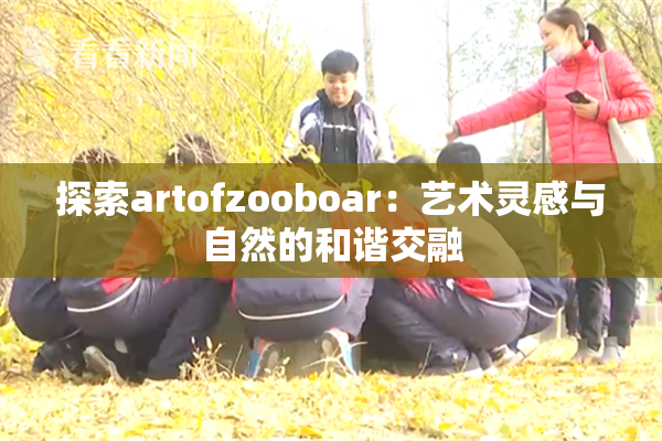 探索artofzooboar：艺术灵感与自然的和谐交融