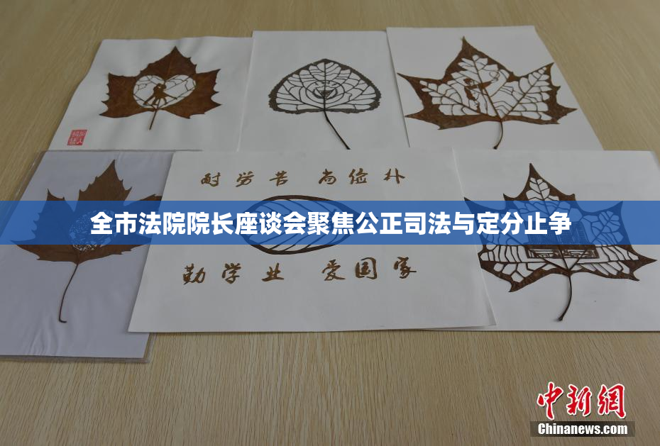 全市法院院长座谈会聚焦公正司法与定分止争