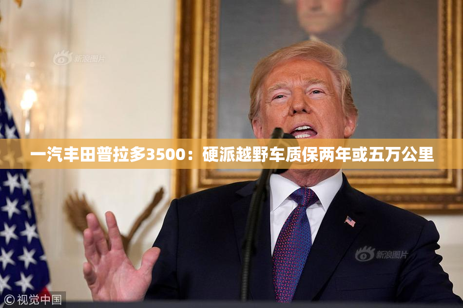 一汽丰田普拉多3500：硬派越野车质保两年或五万公里