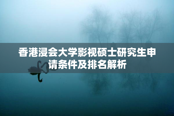 香港浸会大学影视硕士研究生申请条件及排名解析