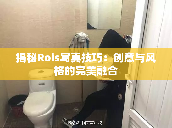 揭秘Rois写真技巧：创意与风格的完美融合