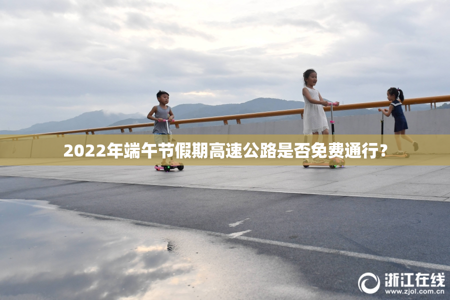 2022年端午节假期高速公路是否免费通行？