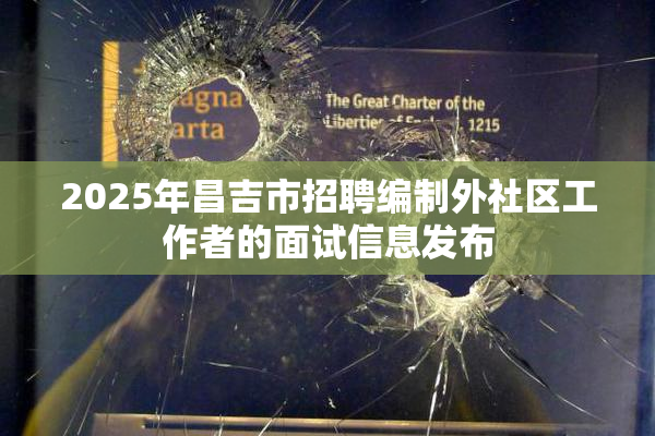 2025年昌吉市招聘编制外社区工作者的面试信息发布