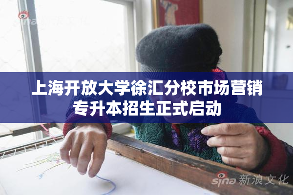 上海开放大学徐汇分校市场营销专升本招生正式启动