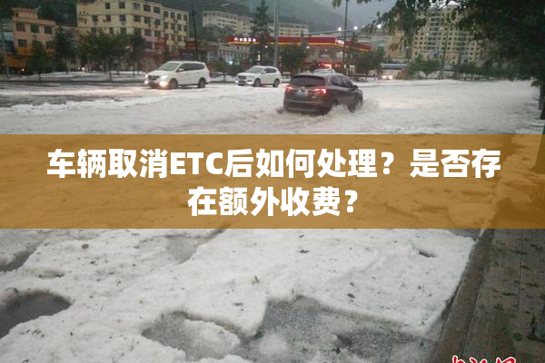 车辆取消ETC后如何处理？是否存在额外收费？