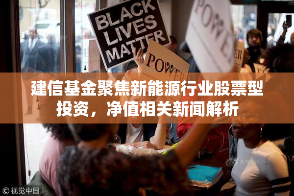 建信基金聚焦新能源行业股票型投资，净值相关新闻解析