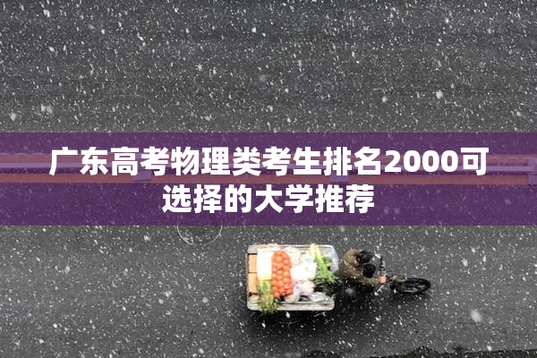 广东高考物理类考生排名2000可选择的大学推荐