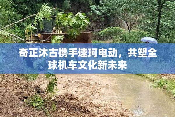 奇正沐古携手速珂电动，共塑全球机车文化新未来