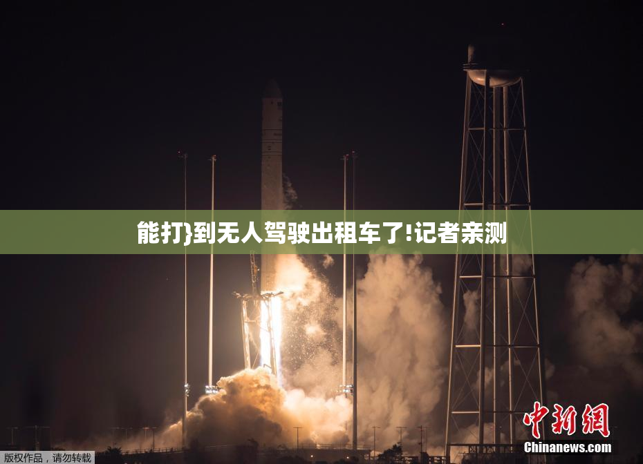 能打}到无人驾驶出租车了!记者亲测