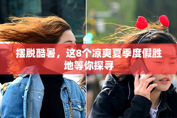 摆脱酷暑，这8个凉爽夏季度假胜地等你探寻