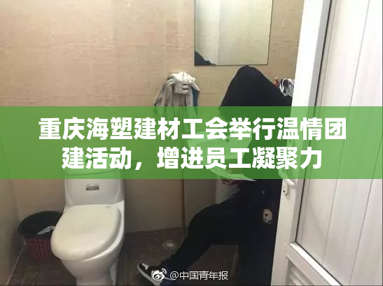 重庆海塑建材工会举行温情团建活动，增进员工凝聚力