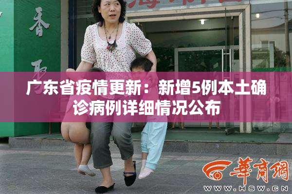 广东省疫情更新：新增5例本土确诊病例详细情况公布