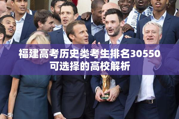 福建高考历史类考生排名30550可选择的高校解析