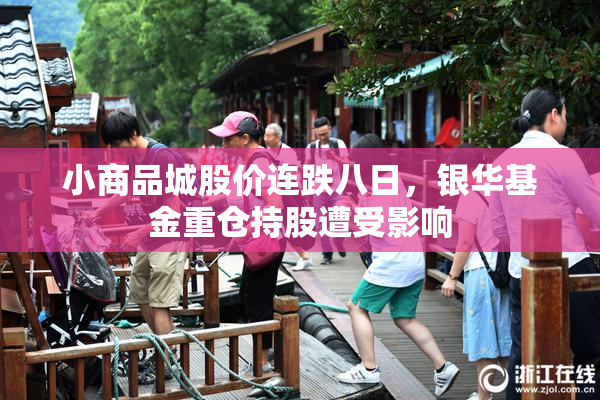 小商品城股价连跌八日，银华基金重仓持股遭受影响