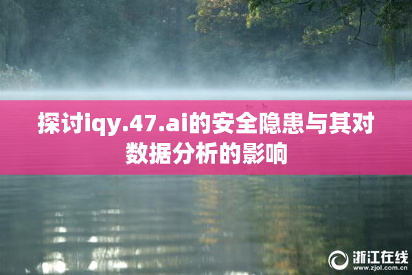探讨iqy.47.ai的安全隐患与其对数据分析的影响
