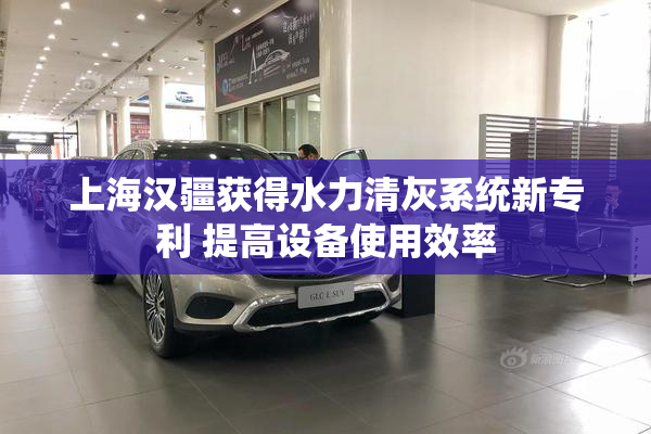 上海汉疆获得水力清灰系统新专利 提高设备使用效率