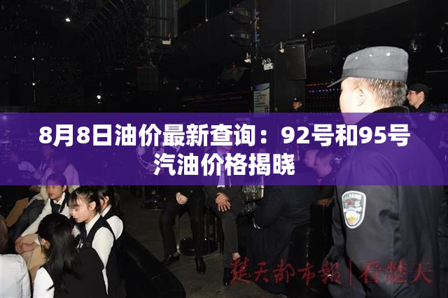8月8日油价最新查询：92号和95号汽油价格揭晓